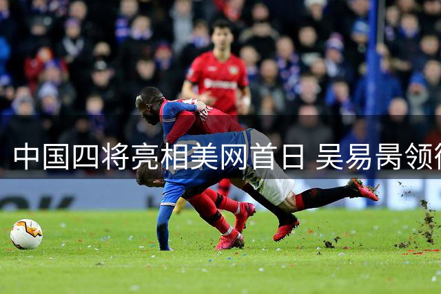 中国四将亮相美网首日 吴易昺领衔冲击开门红