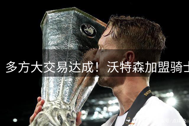多方大交易达成！沃特森加盟骑士将签4年8800万 斯特鲁斯前往快船