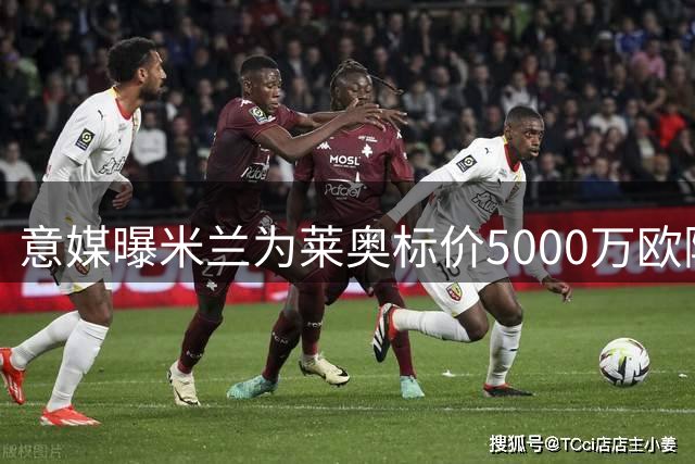 意媒曝米兰为莱奥标价5000万欧附加条款