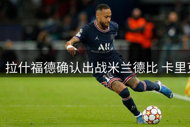 拉什福德确认出战米兰德比 卡里克盛赞英格兰前锋状态