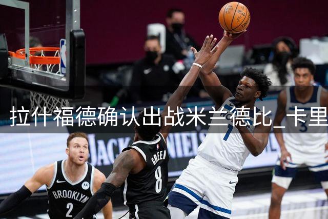 拉什福德确认出战米兰德比 卡里克盛赞英格兰前锋状态