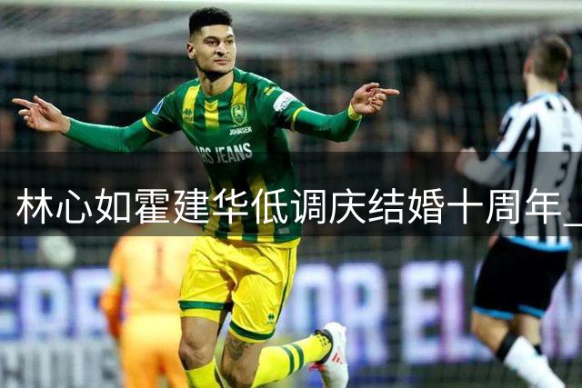 林心如霍建华低调庆结婚十周年 十年恩爱破谣言