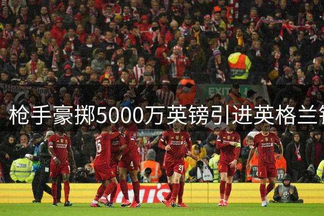 枪手豪掷5000万英镑引进英格兰铁卫 防线实力再升级
