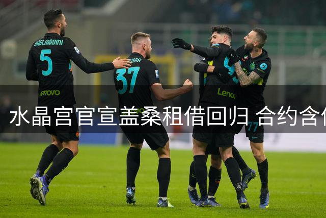 水晶宫官宣盖桑租借回归 合约含优先买断选项