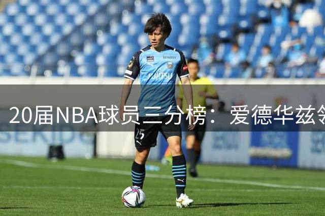 20届NBA球员三分榜：爱德华兹领跑 贝恩鲍尔紧随其后