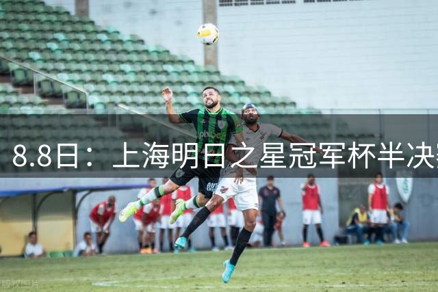 8.8日：上海明日之星冠军杯半决赛来啦！中国U-17男足对阵河床U-17男足转播计划出炉